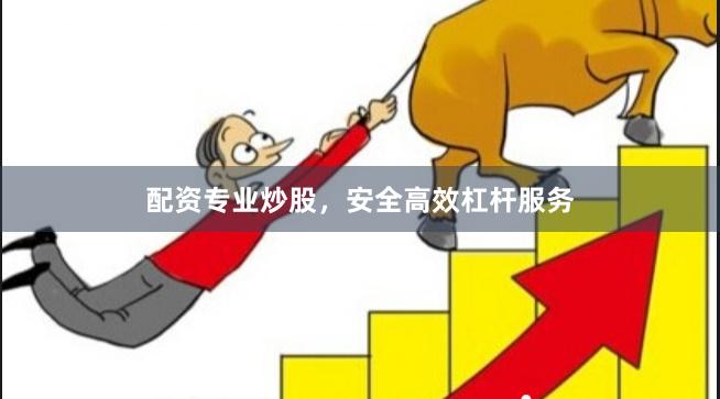 配资专业炒股，安全高效杠杆服务