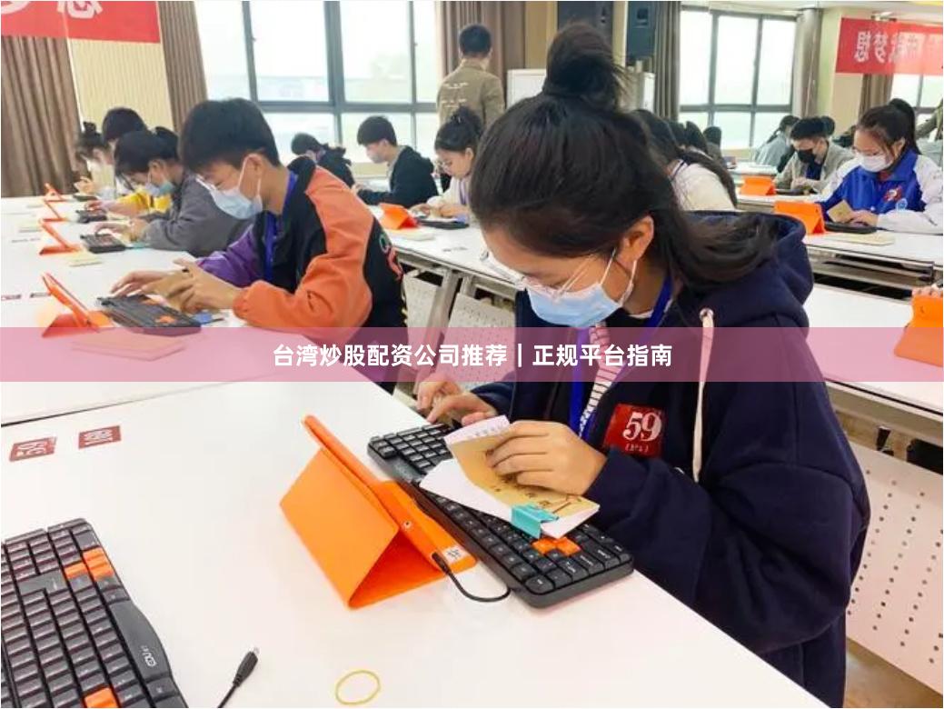 台湾炒股配资公司推荐｜正规平台指南