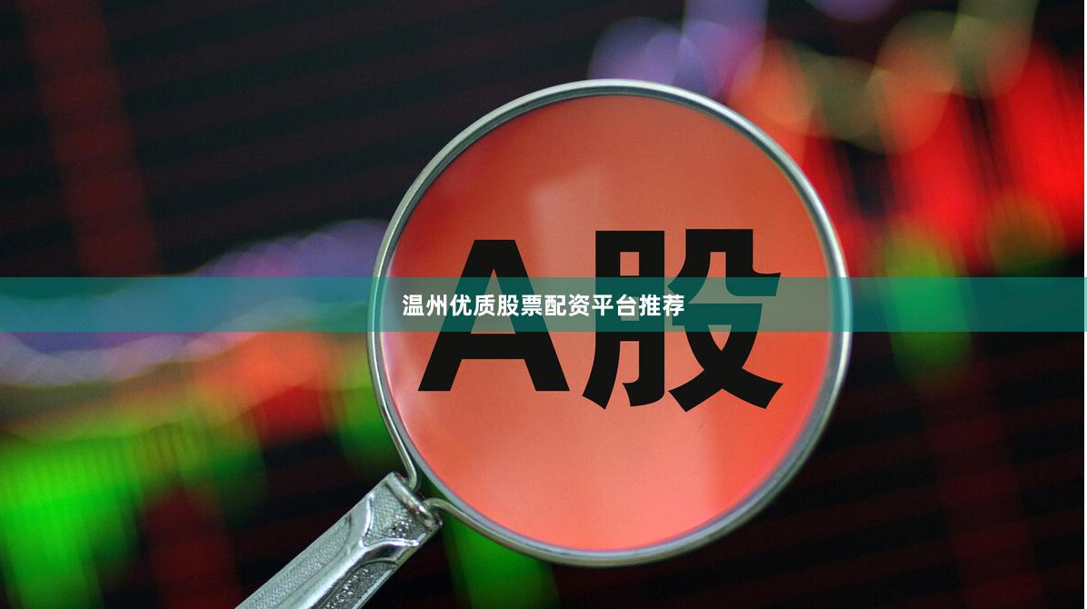 温州优质股票配资平台推荐
