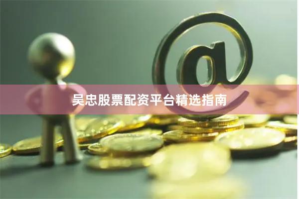 吴忠股票配资平台精选指南